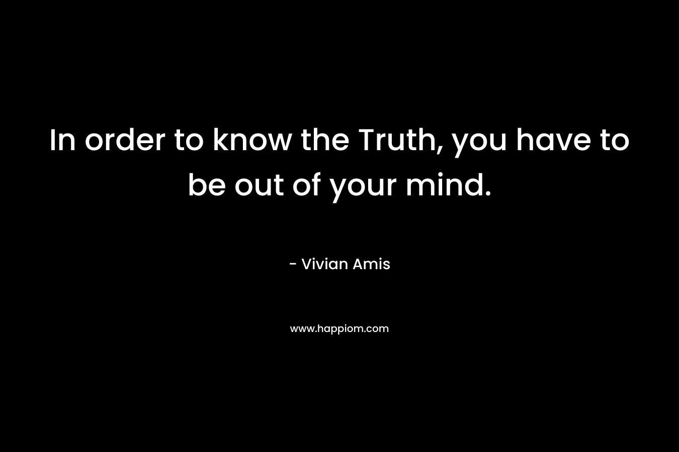 In order to know the Truth, you have to be out of your mind.