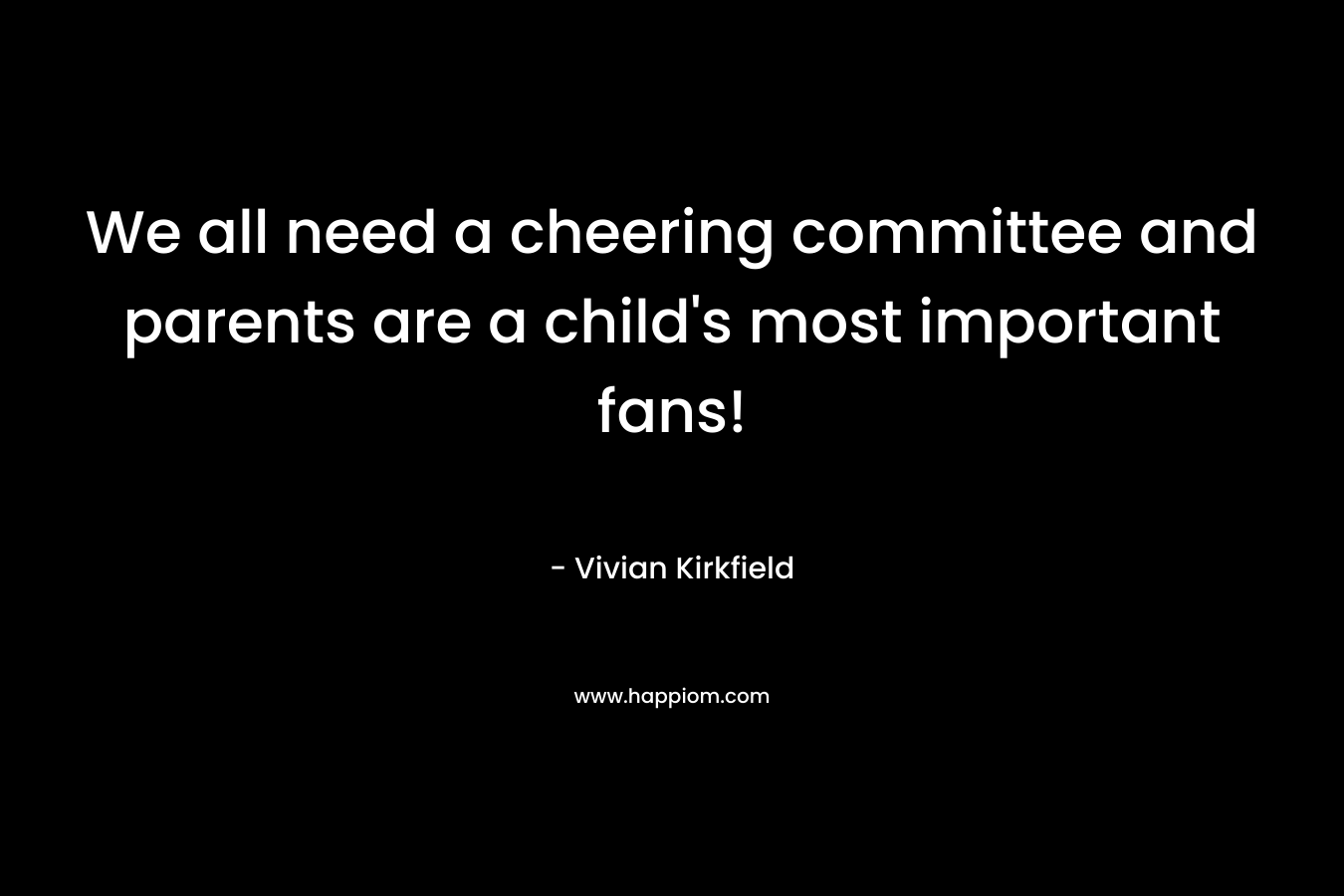 We all need a cheering committee and parents are a child’s most important fans! – Vivian Kirkfield