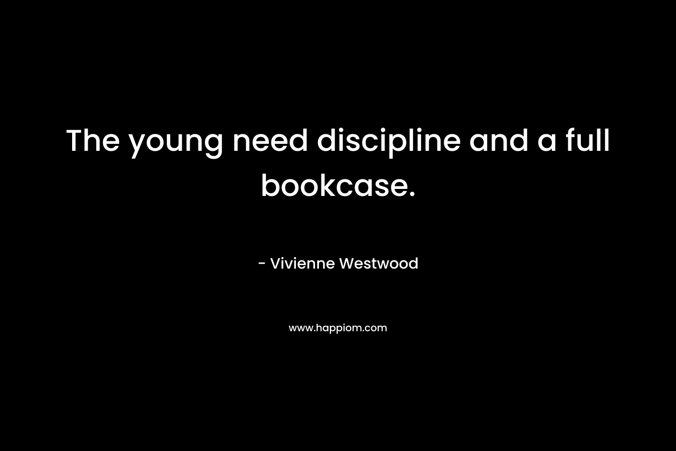 The young need discipline and a full bookcase.