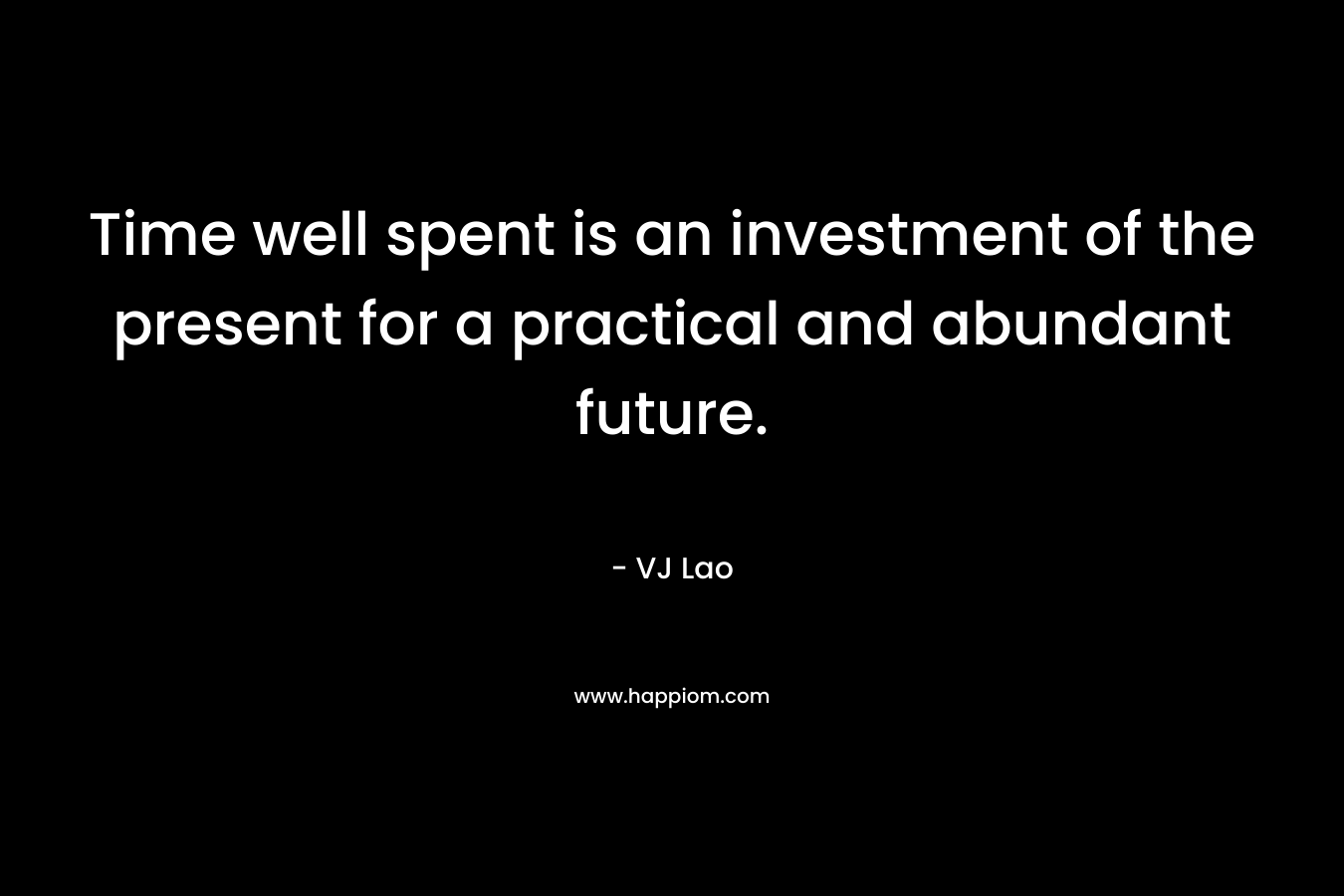 Time well spent is an investment of the present for a practical and abundant future.