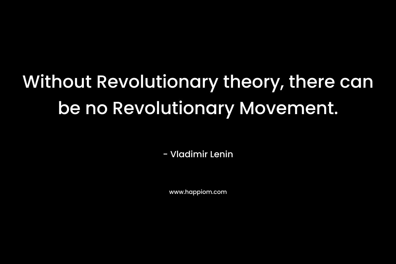 Without Revolutionary theory, there can be no Revolutionary Movement.