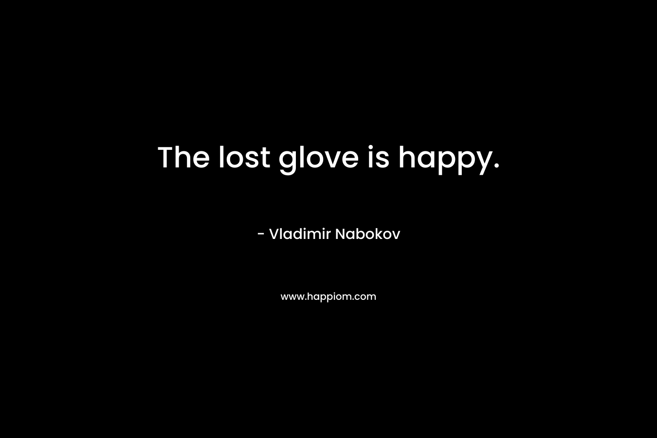 The lost glove is happy. – Vladimir Nabokov
