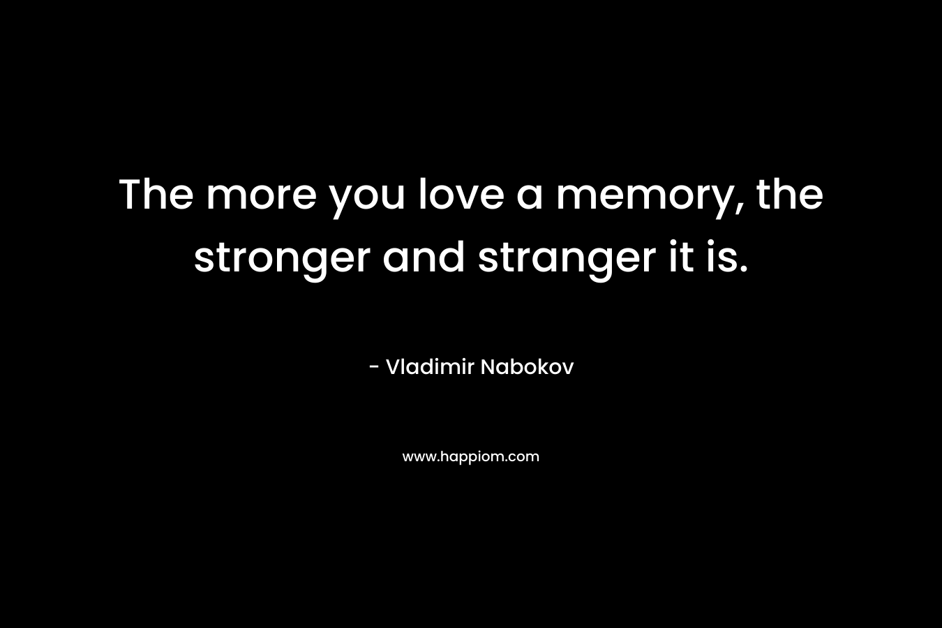The more you love a memory, the stronger and stranger it is.