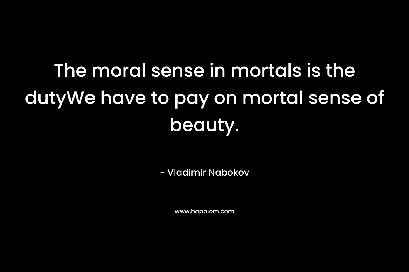 The moral sense in mortals is the dutyWe have to pay on mortal sense of beauty.