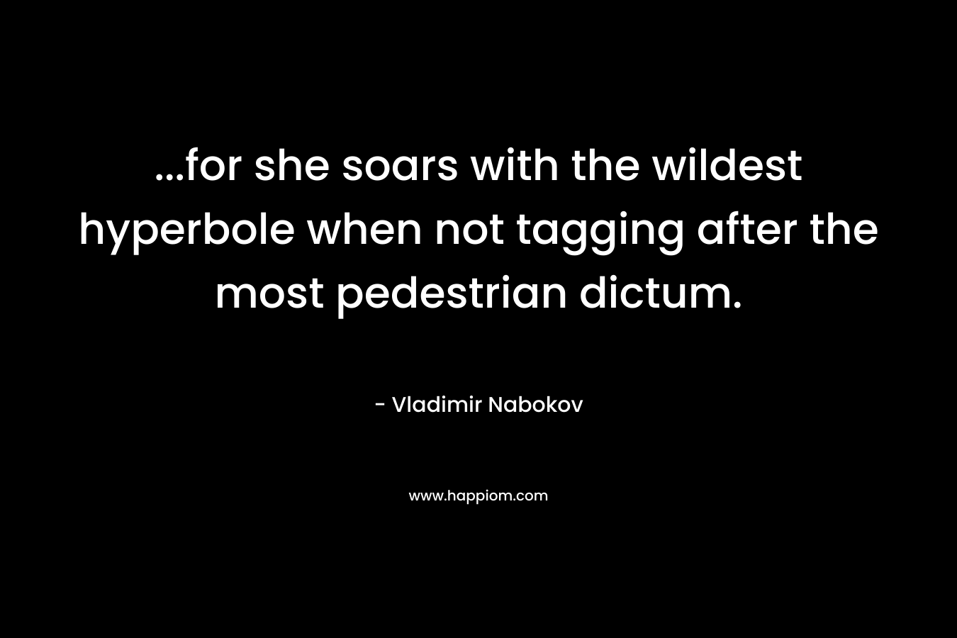 …for she soars with the wildest hyperbole when not tagging after the most pedestrian dictum. – Vladimir Nabokov