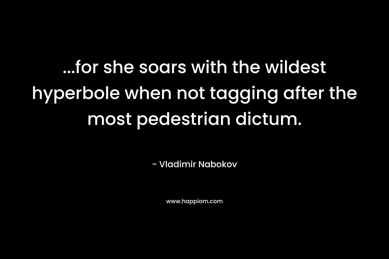 ...for she soars with the wildest hyperbole when not tagging after the most pedestrian dictum.