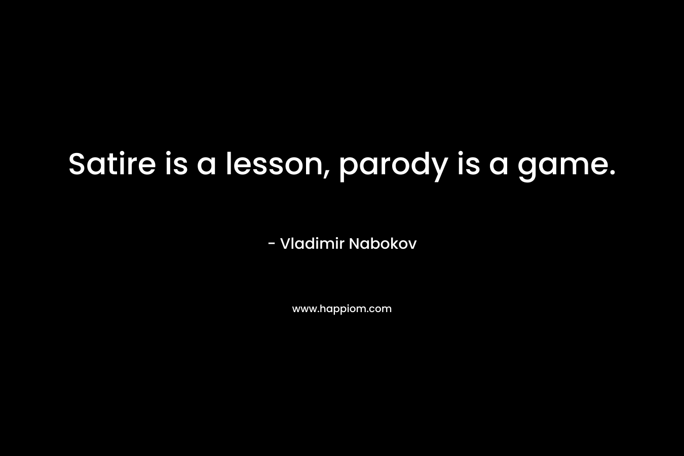 Satire is a lesson, parody is a game. – Vladimir Nabokov