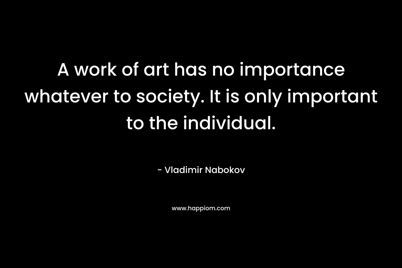 A work of art has no importance whatever to society. It is only important to the individual.