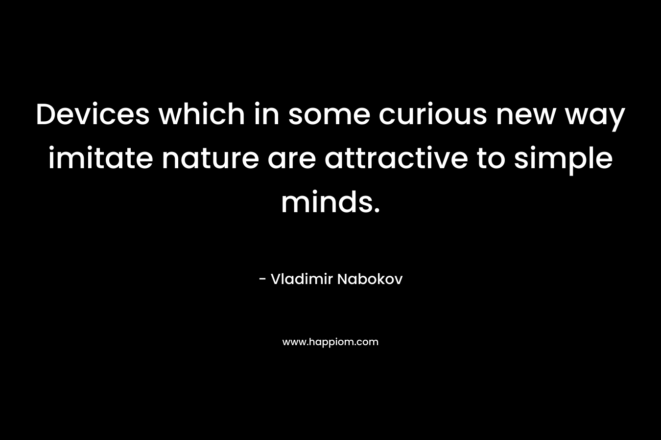 Devices which in some curious new way imitate nature are attractive to simple minds. – Vladimir Nabokov