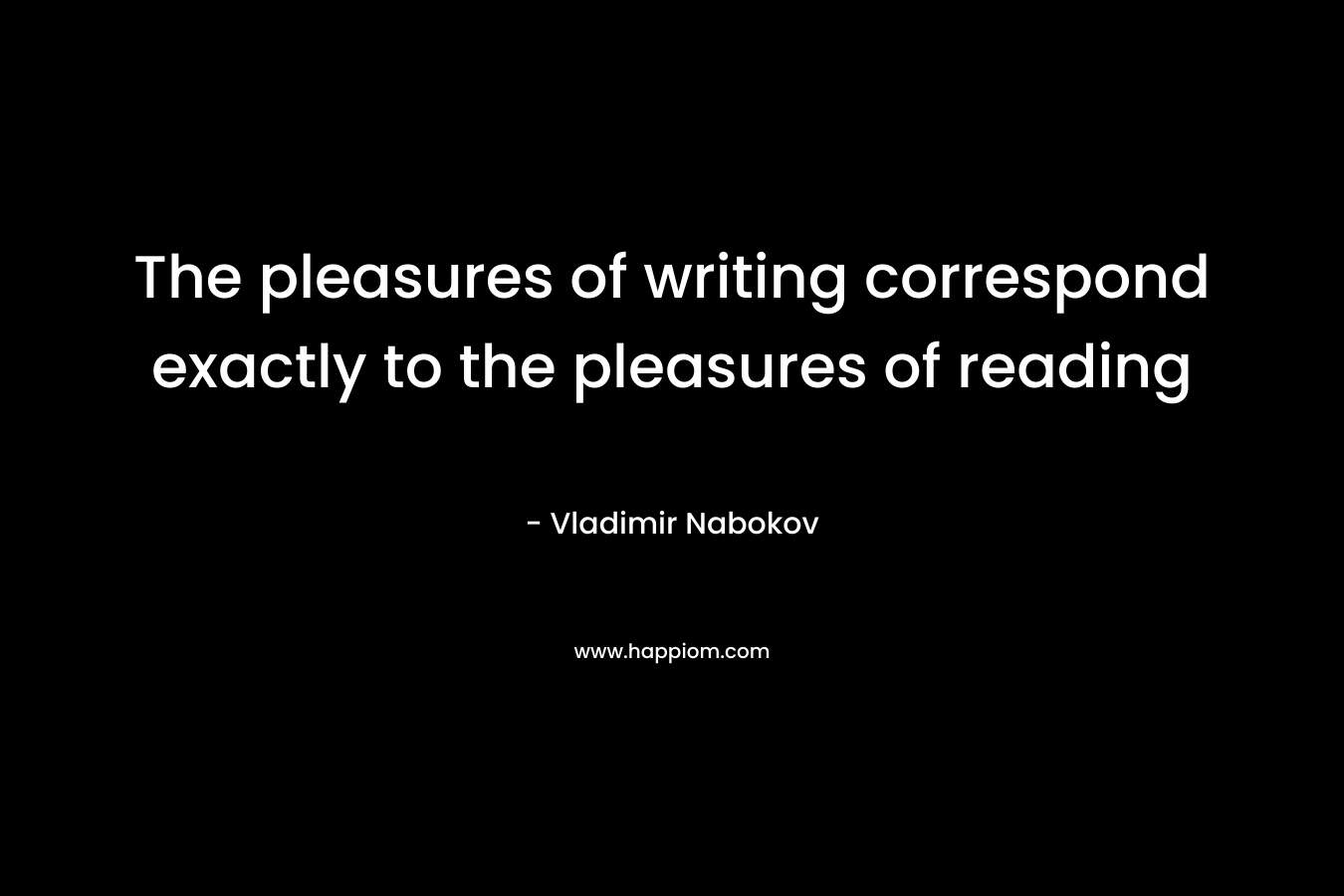 The pleasures of writing correspond exactly to the pleasures of reading