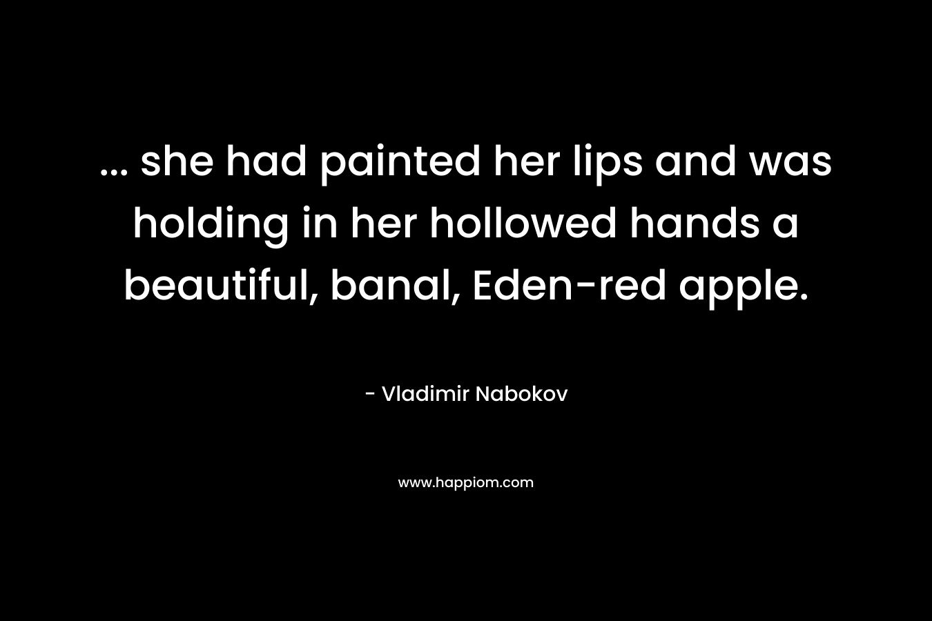 ... she had painted her lips and was holding in her hollowed hands a beautiful, banal, Eden-red apple.