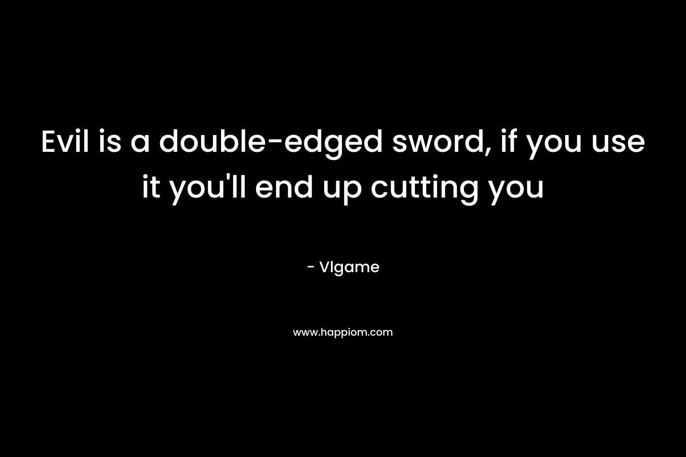 Evil is a double-edged sword, if you use it you’ll end up cutting you – Vlgame