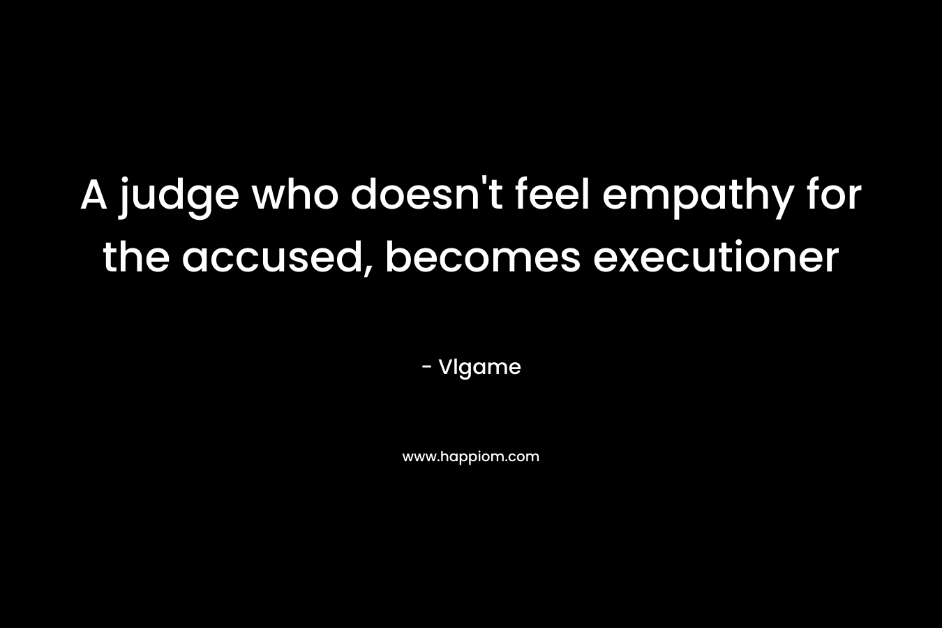 A judge who doesn’t feel empathy for the accused, becomes executioner – Vlgame