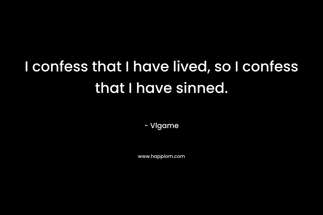 I confess that I have lived, so I confess that I have sinned. – Vlgame
