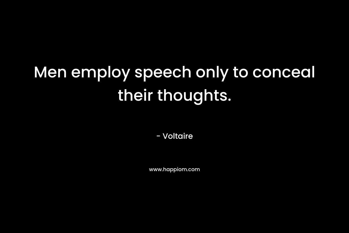 Men employ speech only to conceal their thoughts. – Voltaire