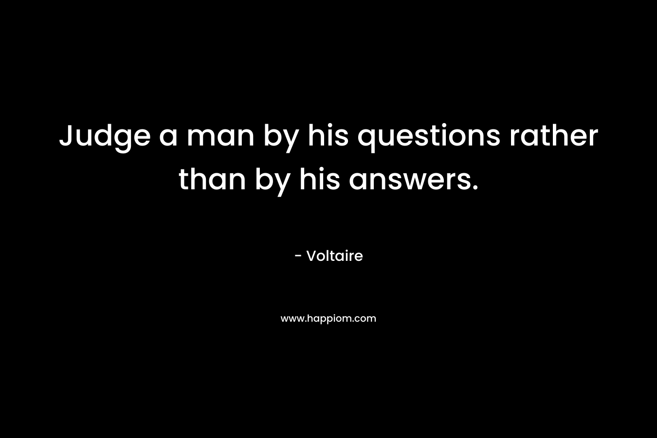 Judge a man by his questions rather than by his answers.