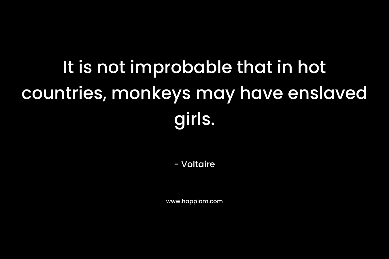 It is not improbable that in hot countries, monkeys may have enslaved girls.