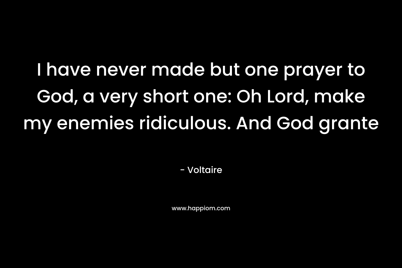 I have never made but one prayer to God, a very short one: Oh Lord, make my enemies ridiculous. And God grante – Voltaire