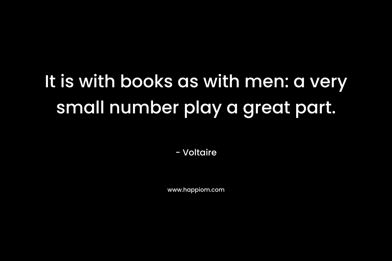 It is with books as with men: a very small number play a great part.