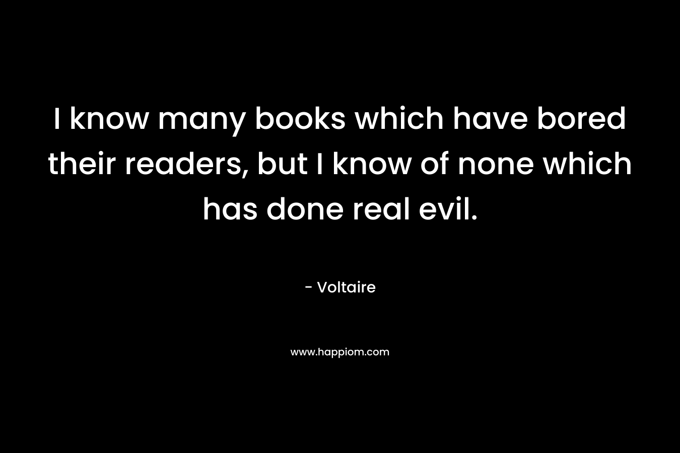 I know many books which have bored their readers, but I know of none which has done real evil.