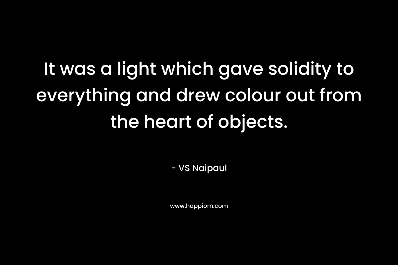 It was a light which gave solidity to everything and drew colour out from the heart of objects.