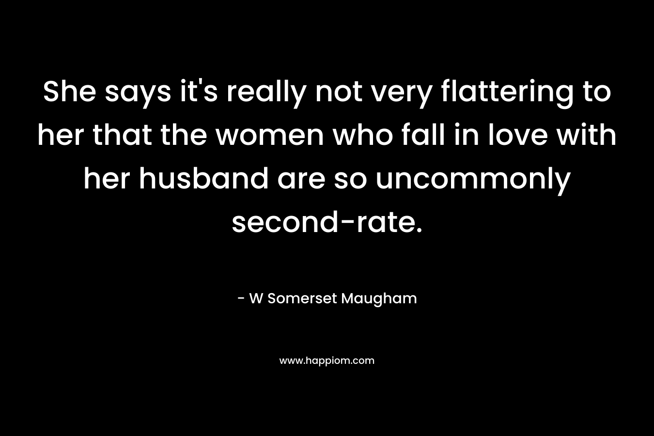 She says it's really not very flattering to her that the women who fall in love with her husband are so uncommonly second-rate.