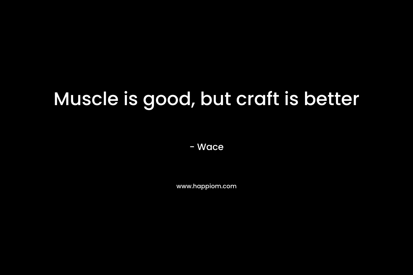 Muscle is good, but craft is better – Wace