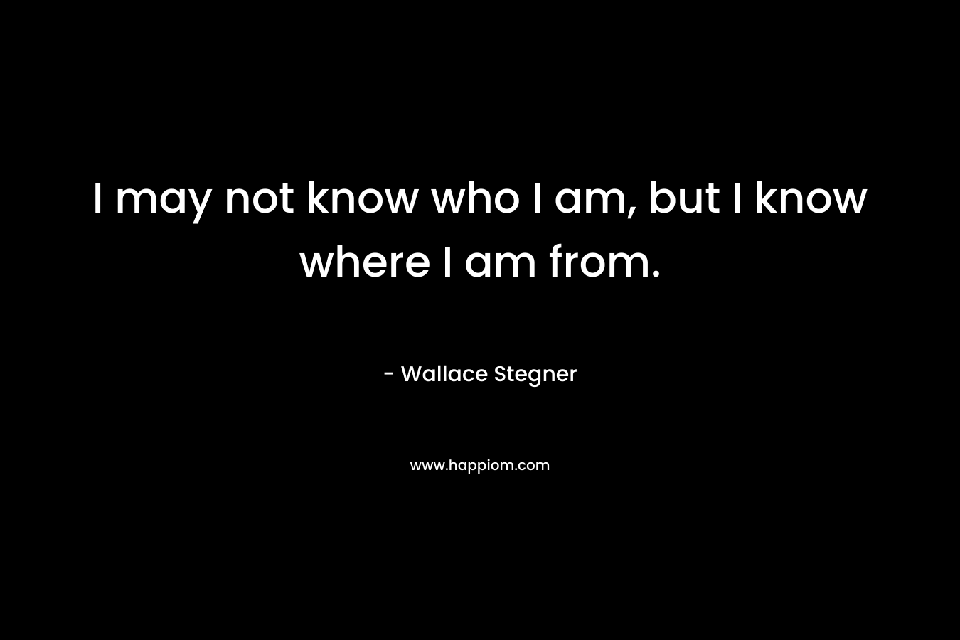 I may not know who I am, but I know where I am from.