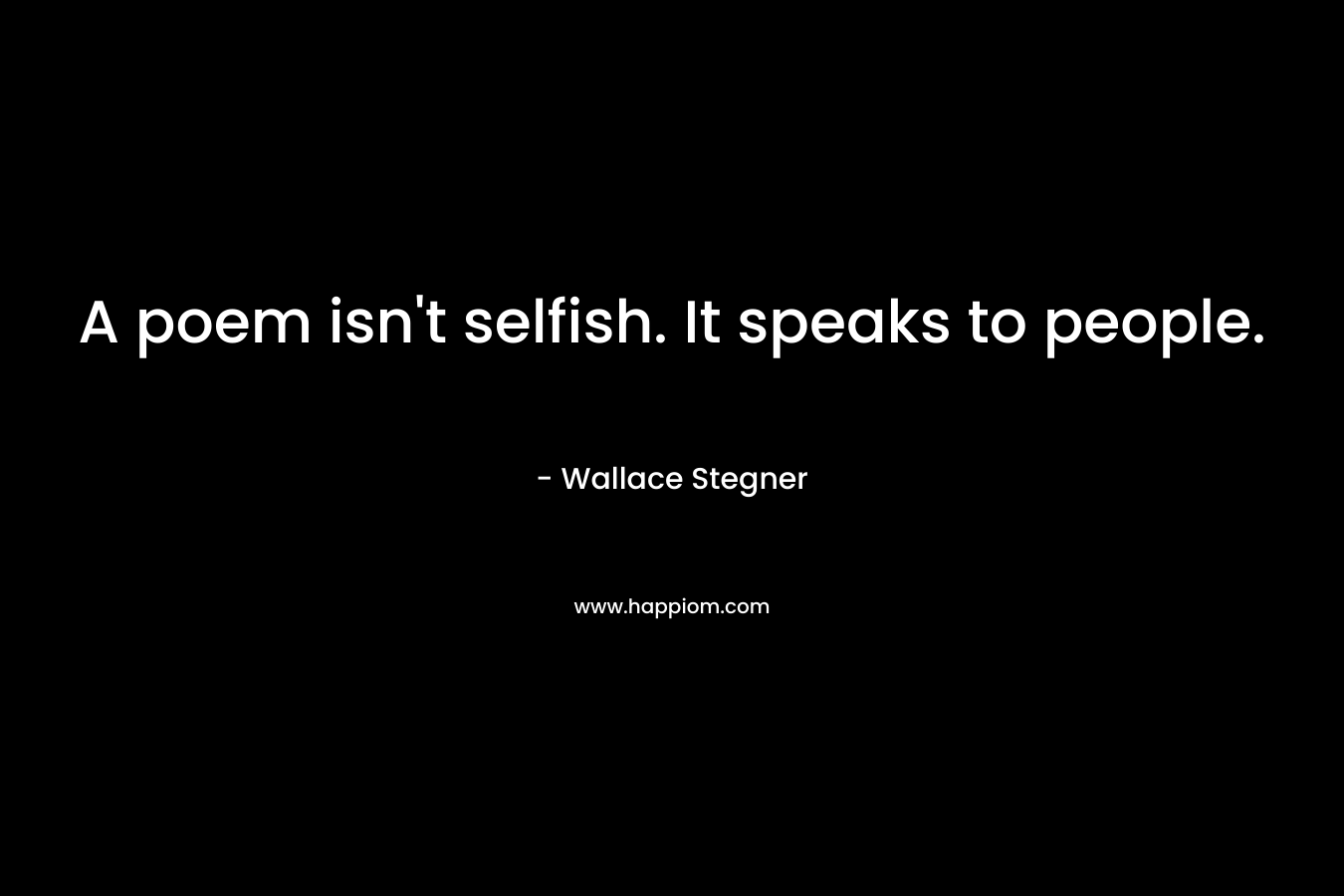 A poem isn't selfish. It speaks to people.