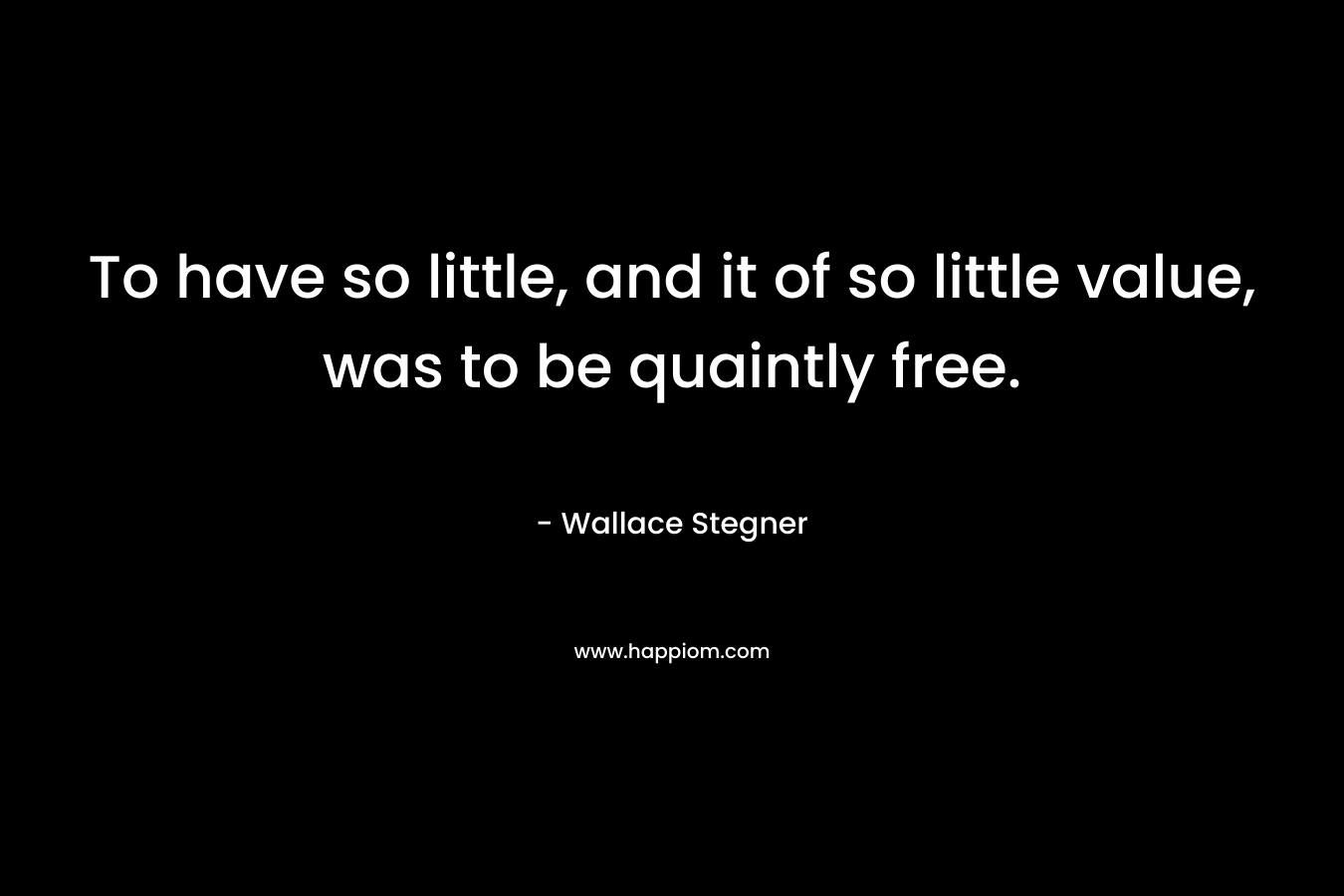 To have so little, and it of so little value, was to be quaintly free.