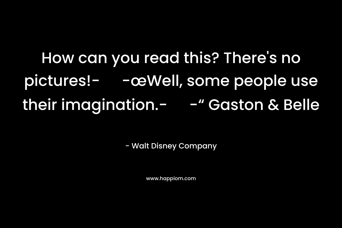 How can you read this? There’s no pictures!- -œWell, some people use their imagination.- -“ Gaston & Belle – Walt Disney Company