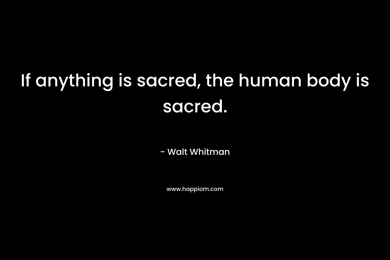 If anything is sacred, the human body is sacred.