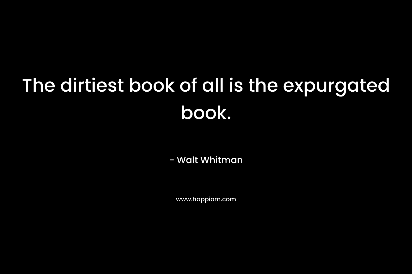 The dirtiest book of all is the expurgated book. – Walt Whitman