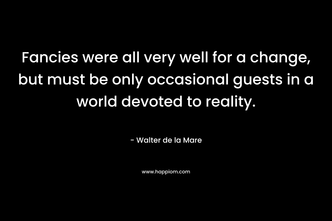 Fancies were all very well for a change, but must be only occasional guests in a world devoted to reality.