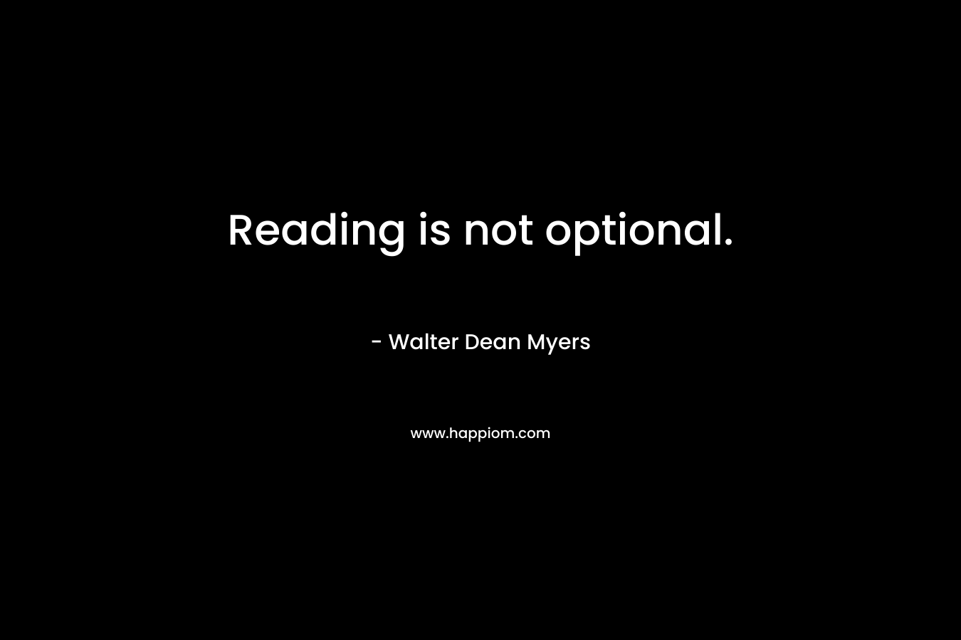 Reading is not optional. – Walter Dean Myers