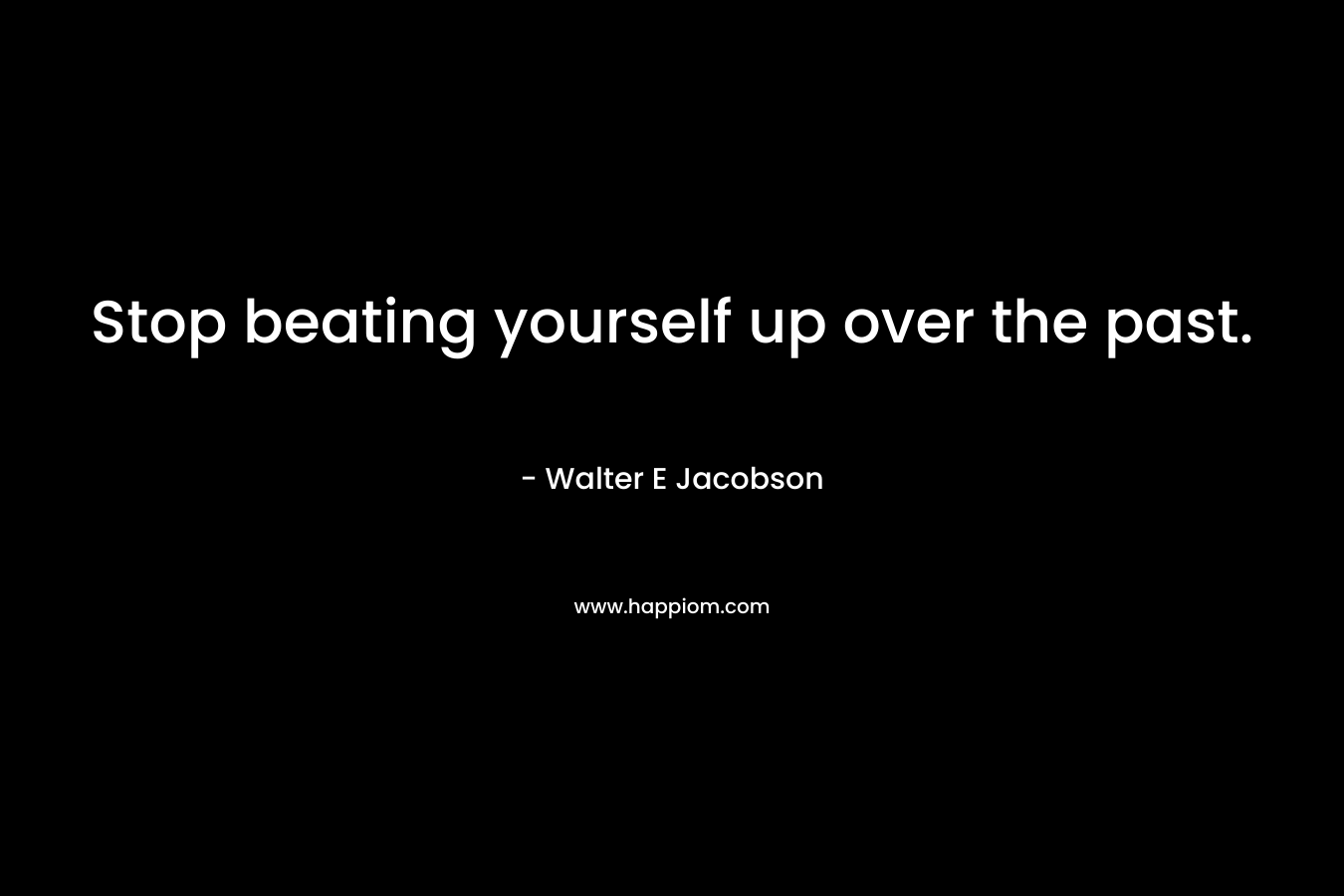 Stop beating yourself up over the past.