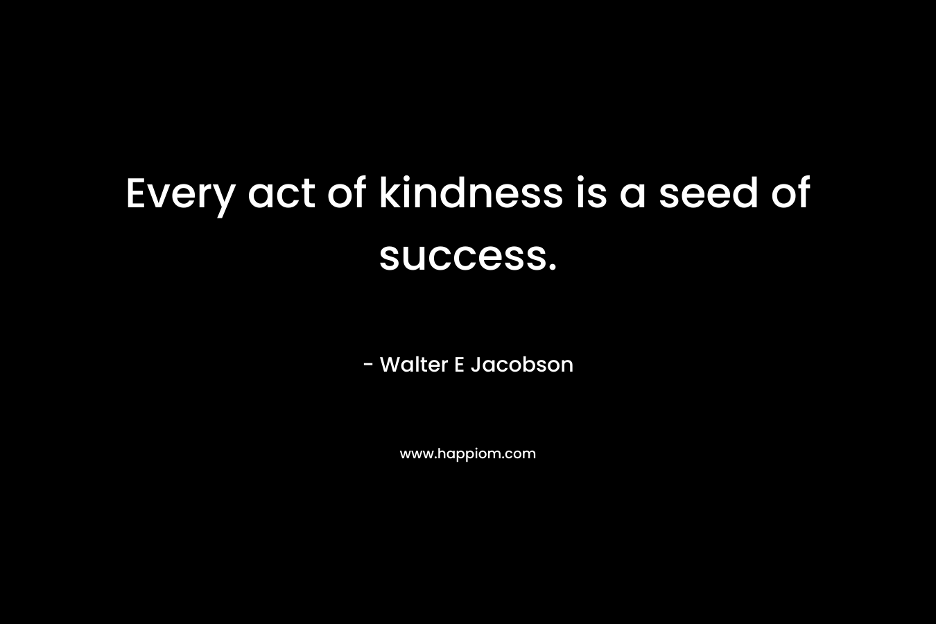 Every act of kindness is a seed of success.