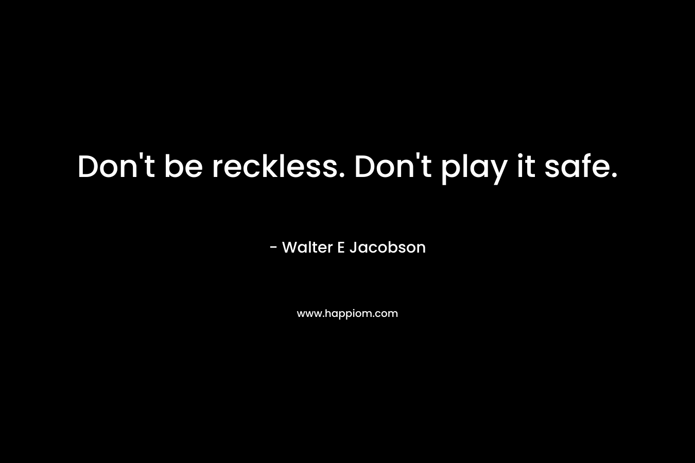 Don't be reckless. Don't play it safe.