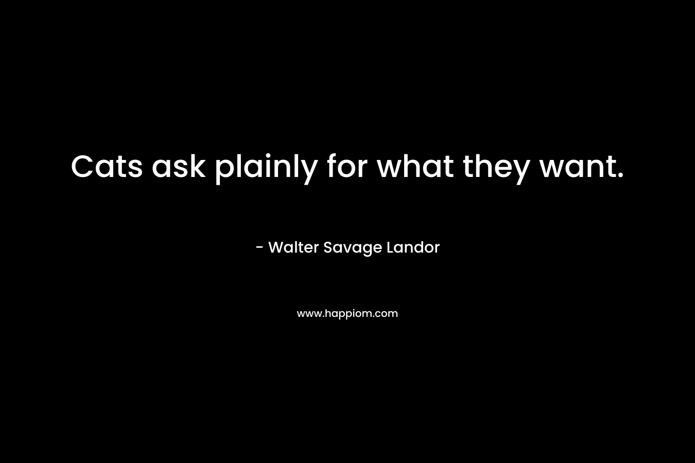 Cats ask plainly for what they want. – Walter Savage Landor