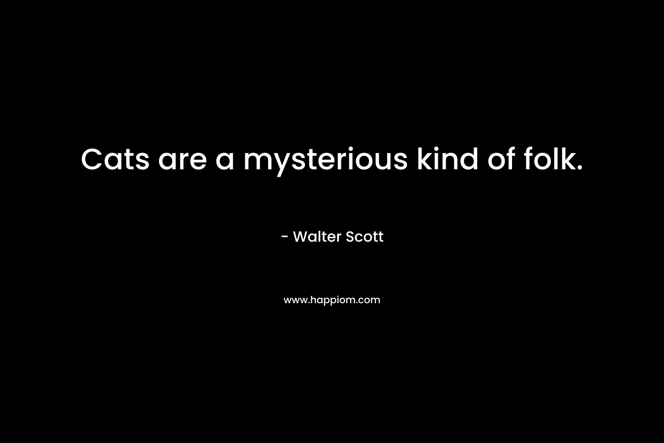 Cats are a mysterious kind of folk. – Walter Scott