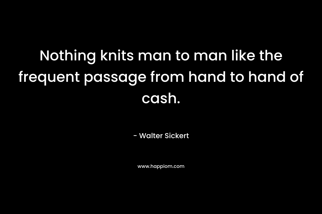 Nothing knits man to man like the frequent passage from hand to hand of cash.