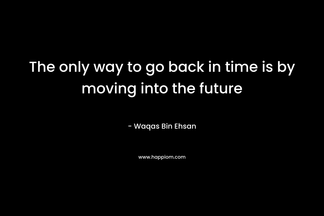 The only way to go back in time is by moving into the future