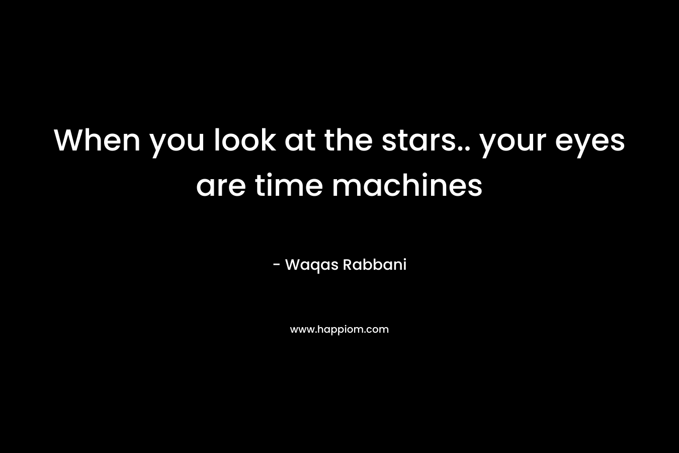 When you look at the stars.. your eyes are time machines – Waqas Rabbani