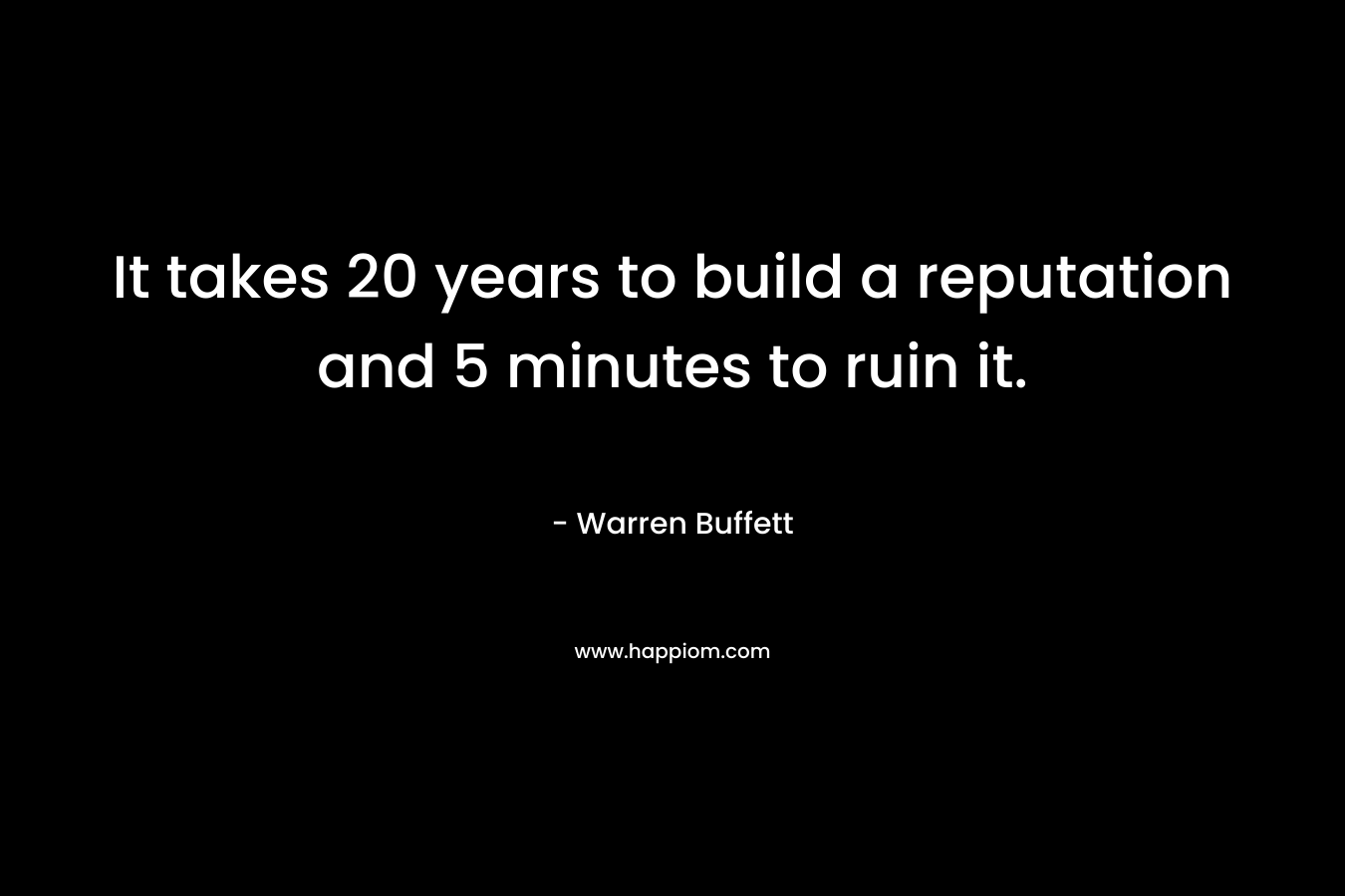 It takes 20 years to build a reputation and 5 minutes to ruin it.