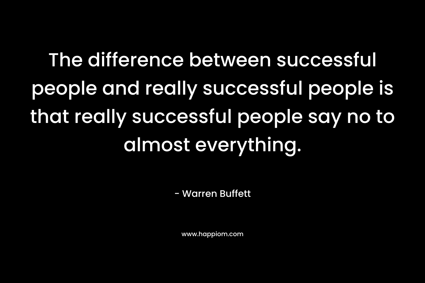 The difference between successful people and really successful people is that really successful people say no to almost everything.