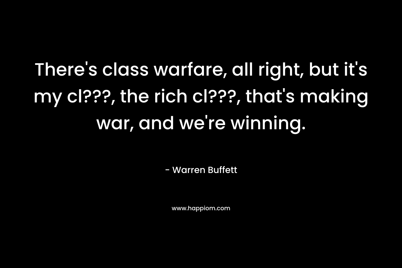 There's class warfare, all right, but it's my cl???, the rich cl???, that's making war, and we're winning.