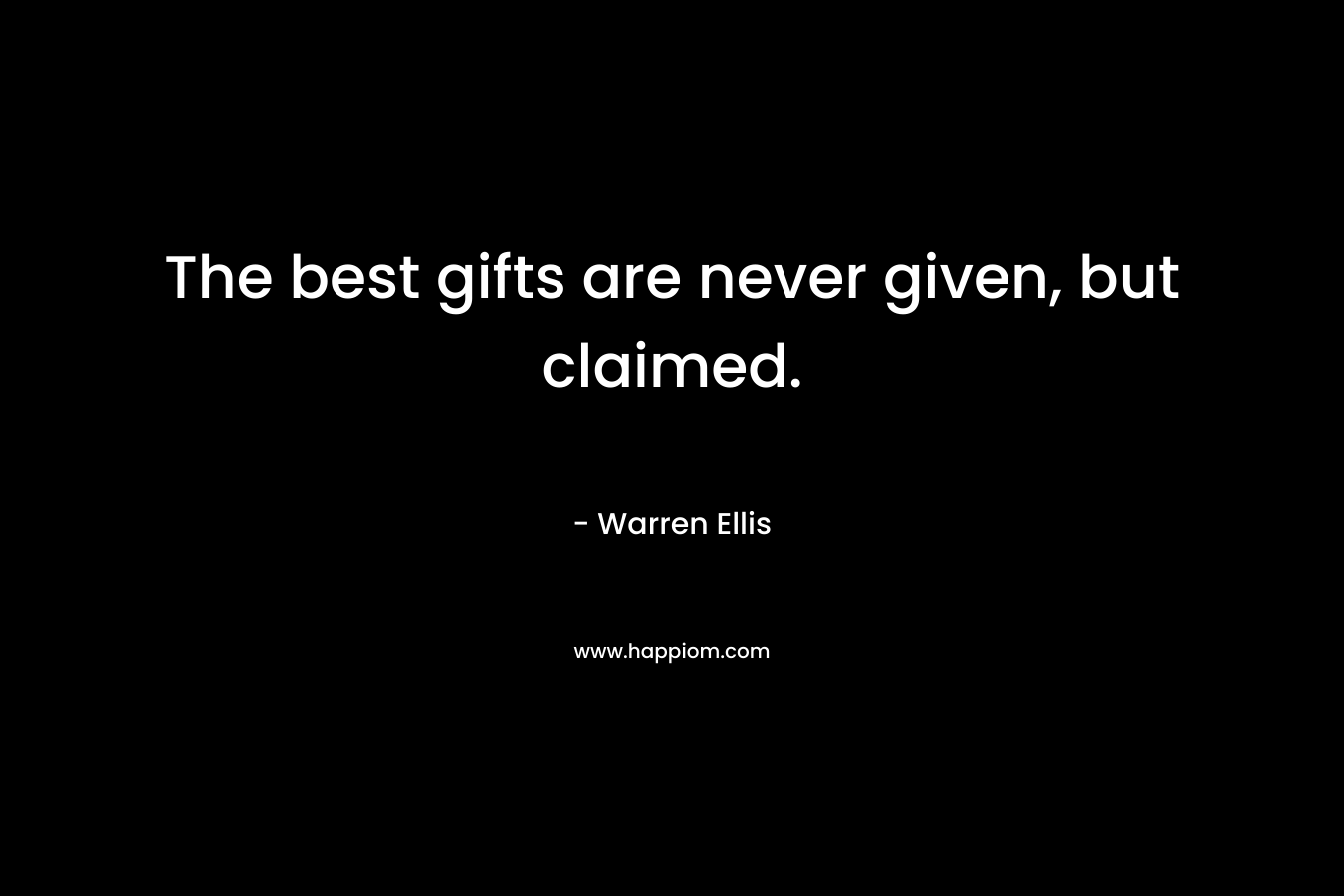 The best gifts are never given, but claimed.