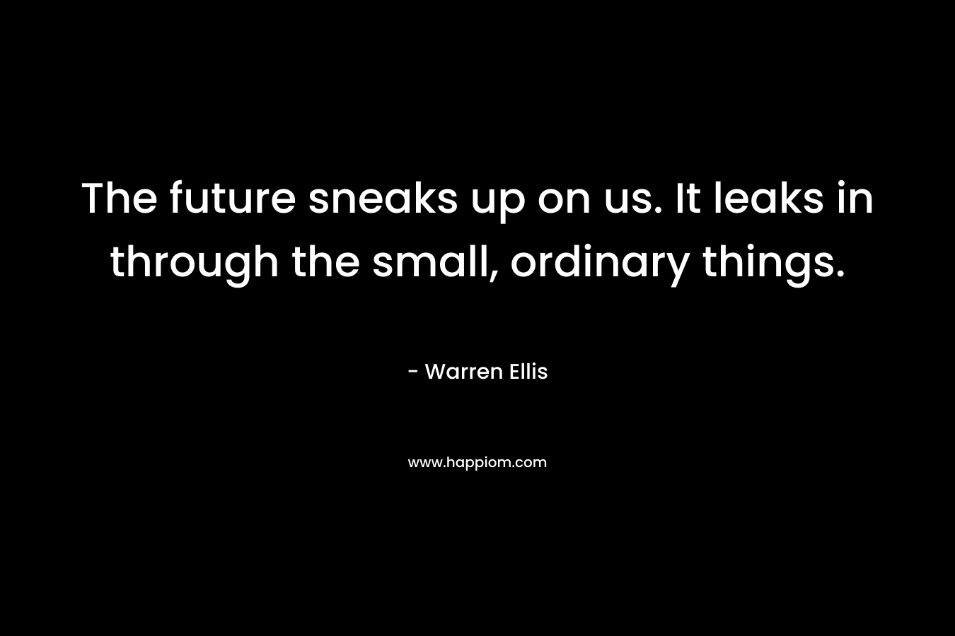 The future sneaks up on us. It leaks in through the small, ordinary things.