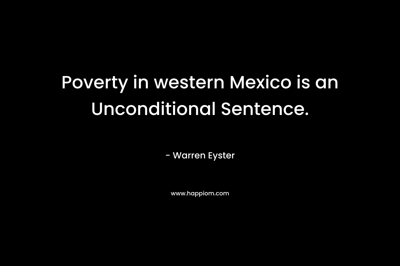 Poverty in western Mexico is an Unconditional Sentence. – Warren Eyster