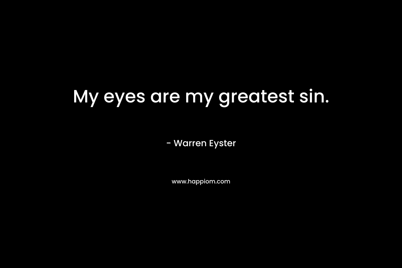 My eyes are my greatest sin. – Warren Eyster